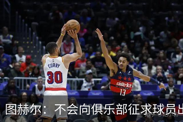 图赫尔：不会向俱乐部征求球员出场意见，否则集训营早就空了